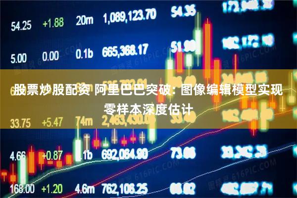 股票炒股配资 阿里巴巴突破: 图像编辑模型实现零样本深度估计