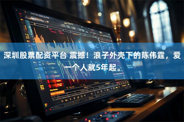 深圳股票配资平台 震撼！浪子外壳下的陈伟霆，爱一个人就5年起。