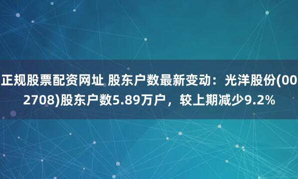 正规股票配资网址 股东户数最新变动：光洋股份(002708)股东户数5.89万户，较上期减少9.2%