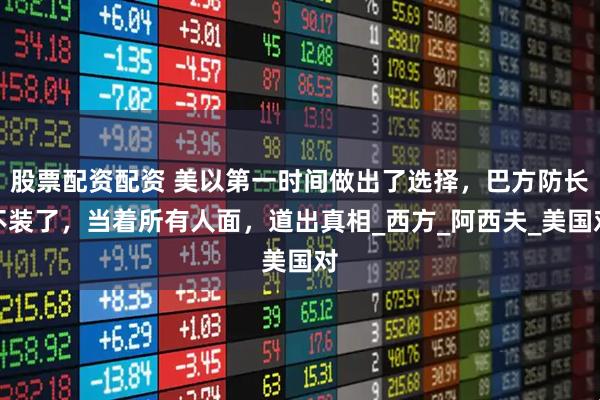 股票配资配资 美以第一时间做出了选择，巴方防长不装了，当着所有人面，道出真相_西方_阿西夫_美国对