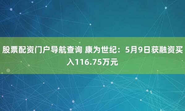 股票配资门户导航查询 康为世纪：5月9日获融资买入116.75万元
