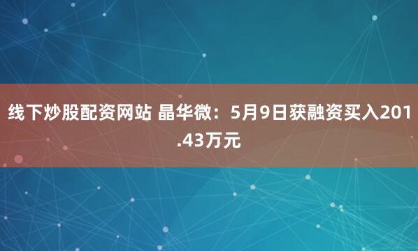 线下炒股配资网站 晶华微：5月9日获融资买入201.43万元