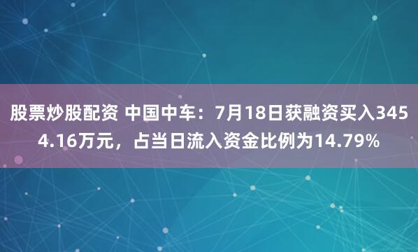 股票炒股配资 中国中车：7月18日获融资买入3454.16万元，占当日流入资金比例为14.79%