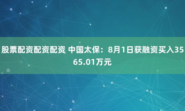 股票配资配资配资 中国太保：8月1日获融资买入3565.01万元