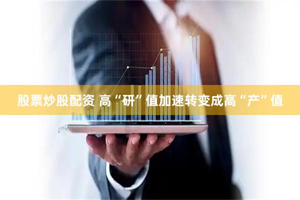 股票炒股配资 高“研”值加速转变成高“产”值