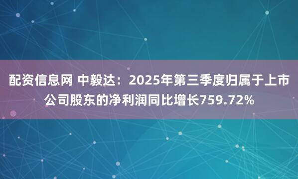 配资信息网 中毅达：2025年第三季度归属于上市公司股东的净利润同比增长759.72%