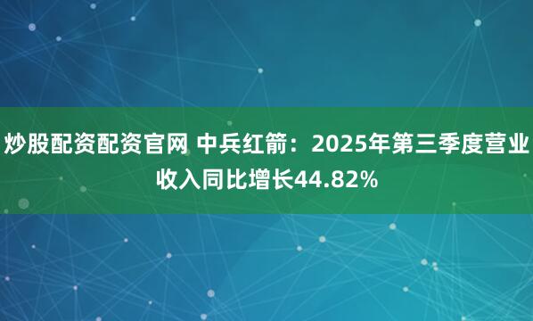 炒股配资配资官网 中兵红箭：2025年第三季度营业收入同比增长44.82%