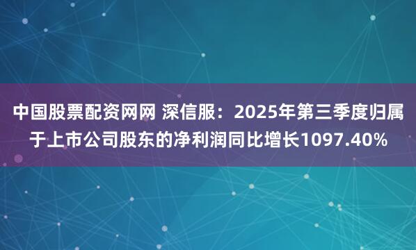 中国股票配资网网 深信服：2025年第三季度归属于上市公司股东的净利润同比增长1097.40%