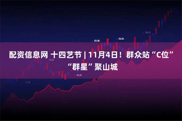 配资信息网 十四艺节 | 11月4日！群众站“C位” “群星”聚山城