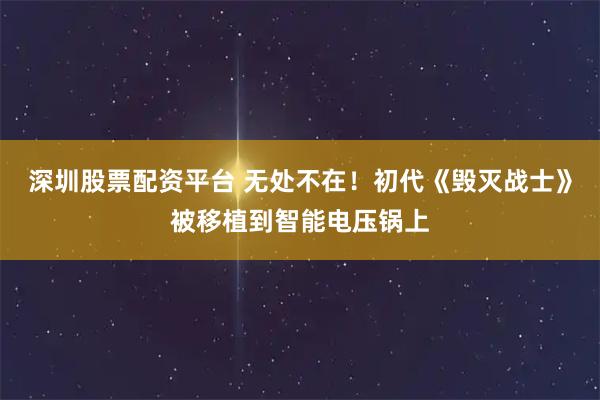 深圳股票配资平台 无处不在！初代《毁灭战士》被移植到智能电压锅上