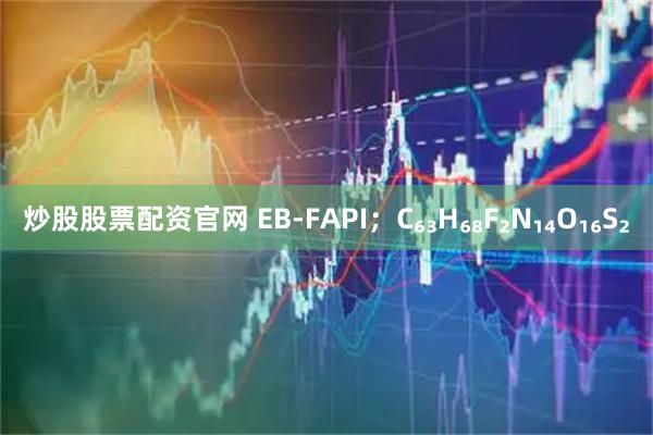 炒股股票配资官网 EB‑FAPI;C₆₃H₆₈F₂N₁₄O₁₆S₂